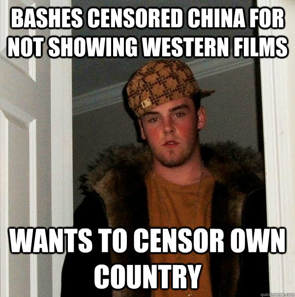 Bashes censored China for not showing western films wants to censor own country  Scumbag Steve