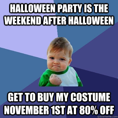 Halloween Party is the weekend after halloween get to buy my costume november 1st at 80% off  Success Kid