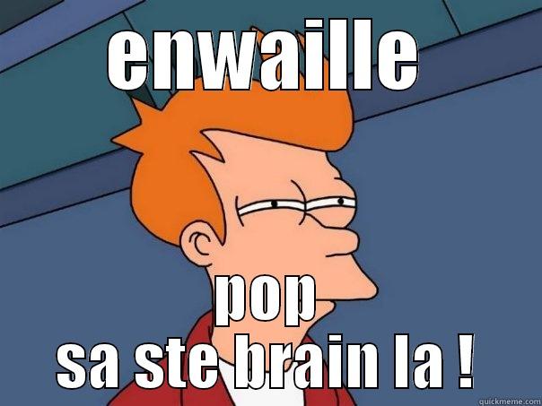 ENWAILLE POP SA STE BRAIN LA ! Futurama Fry