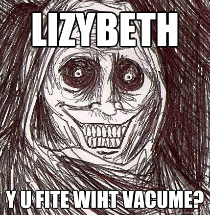 Lizybeth Y u fite wiht vacume?  Horrifying Houseguest