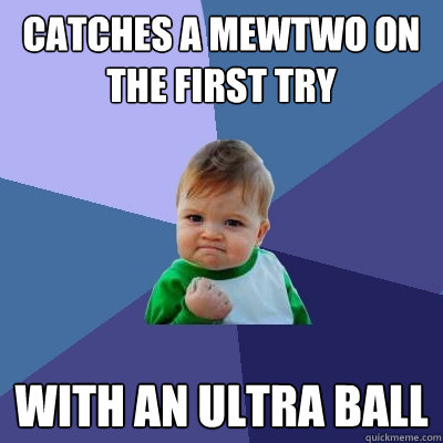 catches a mewtwo on the first try with an Ultra ball  Success Kid