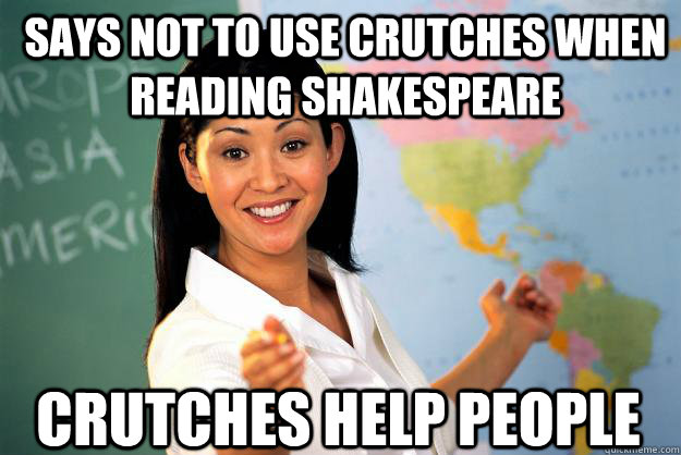 Says not to use crutches when reading Shakespeare Crutches help people - Says not to use crutches when reading Shakespeare Crutches help people  Unhelpful High School Teacher