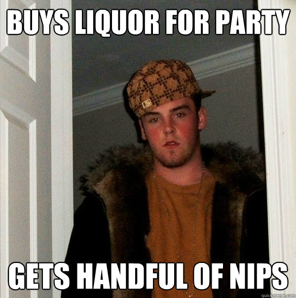 Buys Liquor for Party Gets Handful of nips  - Buys Liquor for Party Gets Handful of nips   Scumbag Steve