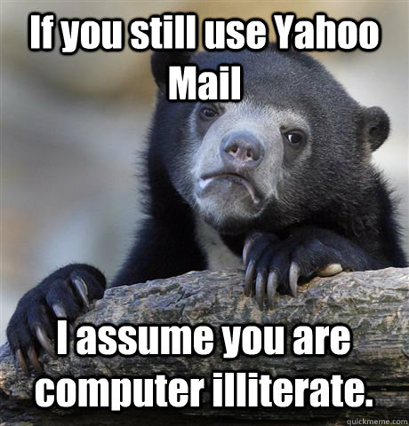 If you still use Yahoo Mail I assume you are computer illiterate. - If you still use Yahoo Mail I assume you are computer illiterate.  Confession Bear