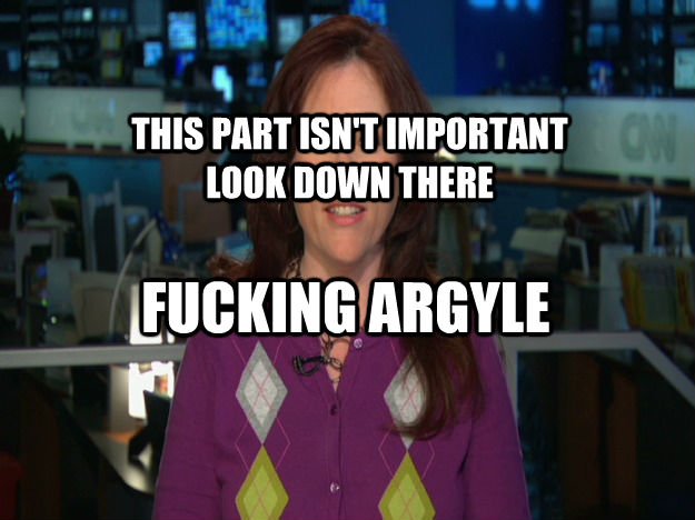 FUCKING ARGYLE THIS PART ISN'T IMPORTANT
LOOK DOWN THERE  untitled meme