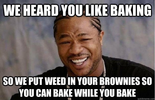 We heard you like baking so we put weed in your brownies so you can bake while you bake - We heard you like baking so we put weed in your brownies so you can bake while you bake  Misc