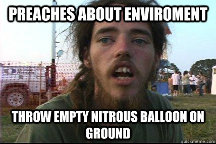 Preaches about enviroment Throw empty nitrous balloon on ground  Hippy-crit