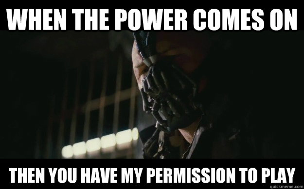 When the power comes on Then you have my permission to play - When the power comes on Then you have my permission to play  Badass Bane