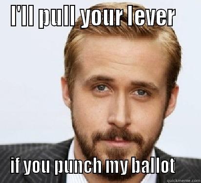 I'LL PULL YOUR LEVER    IF YOU PUNCH MY BALLOT     Good Guy Ryan Gosling