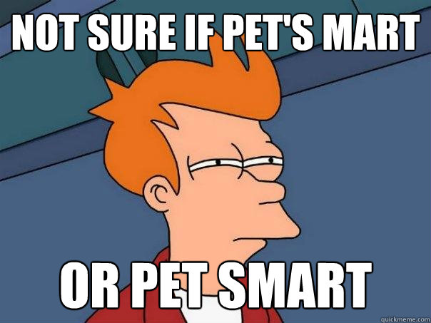 not sure if Pet's mart Or Pet Smart - not sure if Pet's mart Or Pet Smart  Futurama Fry