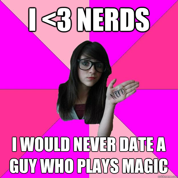 I <3 Nerds I would never date a guy who plays Magic - I <3 Nerds I would never date a guy who plays Magic  Idiot Nerd Girl