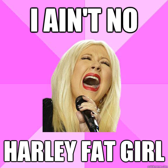 I ain't no  harley fat girl
  Wrong Lyrics Christina