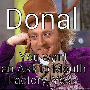 DONAL YOU WANT AN ASS TO MOUTH FACTORY, YES?  Creepy Wonka