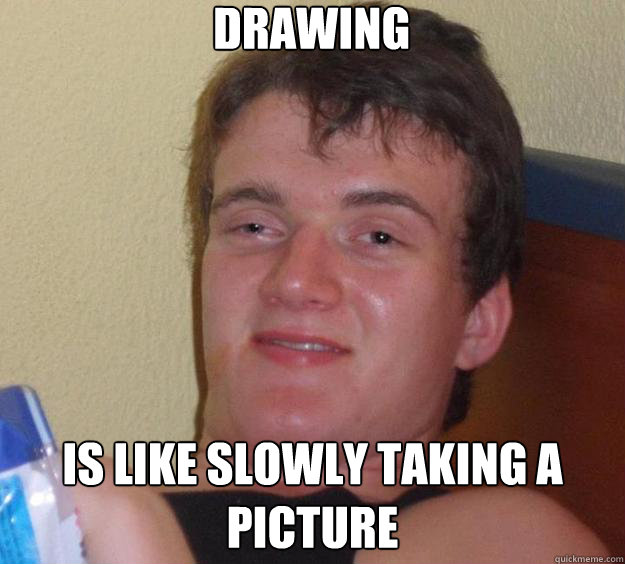 Drawing Is like slowly taking a picture  10 Guy