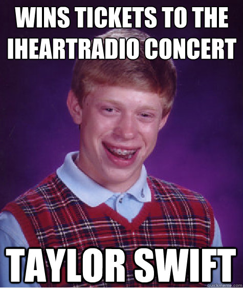 wins tickets to the
iheartradio concert taylor swift  Bad Luck Brian