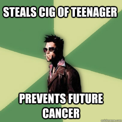 steals cig of teenager prevents future cancer  Helpful Tyler Durden