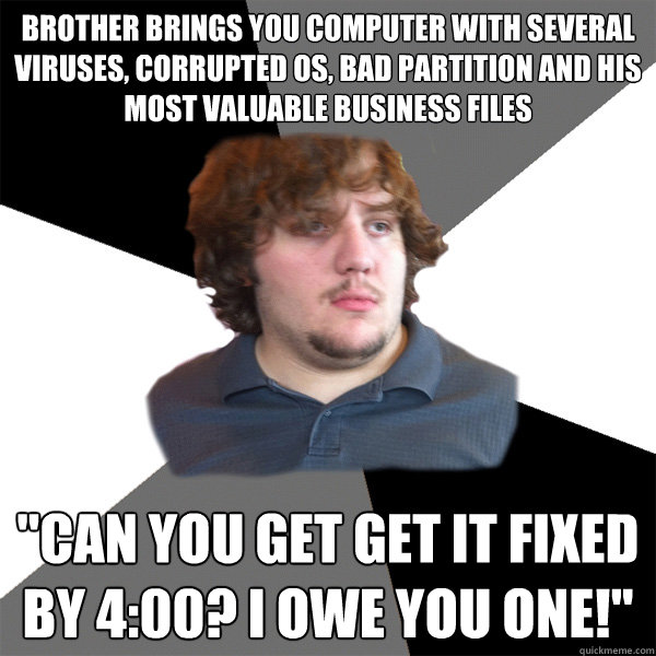 Brother brings you computer with several viruses, corrupted OS, bad partition and his most valuable business files 