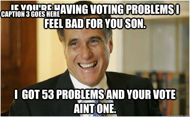 if you're having voting problems i feel bad for you son.  I  got 53 problems and your vote aint one. Caption 3 goes here  Mitt Romney