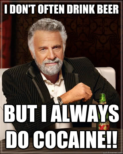 I don't often drink beer But I always do Cocaine!!  The Most Interesting Man In The World