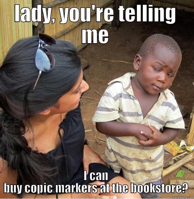 lady you're  - LADY, YOU'RE TELLING ME I CAN BUY COPIC MARKERS AT THE BOOKSTORE? Skeptical Third World Kid