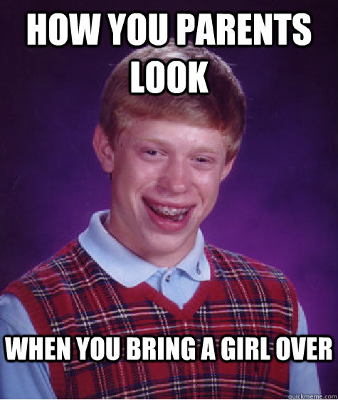 how you parents look  when you bring a girl over - how you parents look  when you bring a girl over  Bad Luck Brian