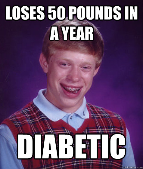 Loses 50 Pounds in a Year Diabetic - Loses 50 Pounds in a Year Diabetic  Bad Luck Brian