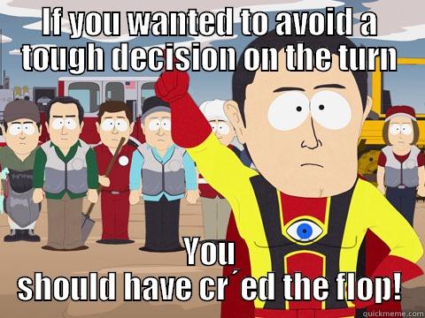 IF YOU WANTED TO AVOID A TOUGH DECISION ON THE TURN YOU SHOULD HAVE CR´ED THE FLOP! Captain Hindsight