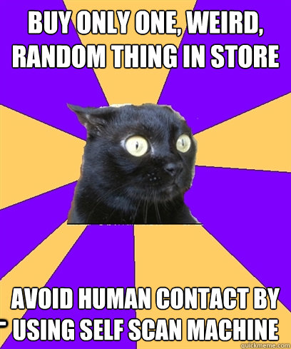 BUY ONLY ONE, WEIRD, RANDOM THING IN STORE avoid human contact by using self scan machine ____  