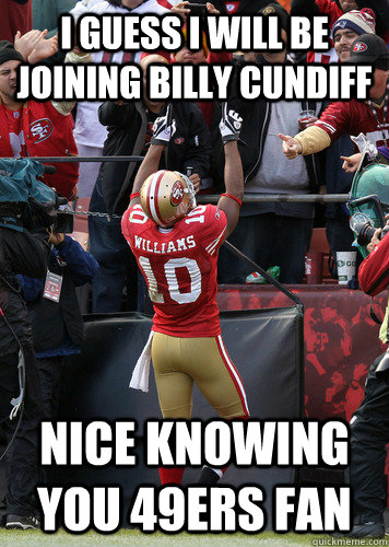 I GUESS I WILL BE JOINING BILLY CUNDIFF NICE KNOWING YOU 49ERS FAN  