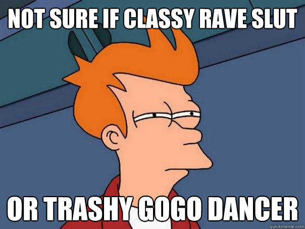 Not sure if classy rave slut Or trashy gogo dancer  Futurama Fry