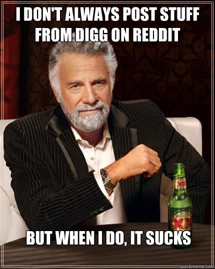 I don't always post stuff from digg on reddit But when I do, it sucks - I don't always post stuff from digg on reddit But when I do, it sucks  Dos Equis man