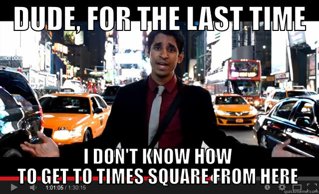   DUDE, FOR THE LAST TIME   I DON'T KNOW HOW TO GET TO TIMES SQUARE FROM HERE Misc