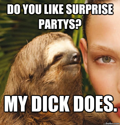 Do you like surprise partys? My dick does.  rape sloth