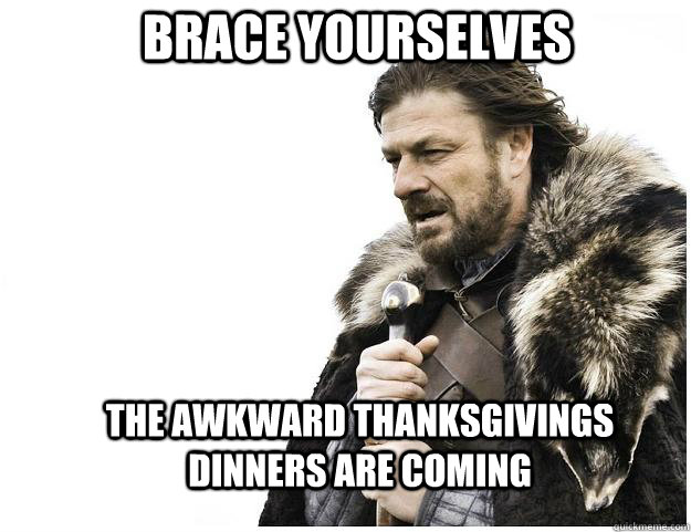 Brace yourselves The Awkward thanksgivings dinners are coming  Imminent Ned