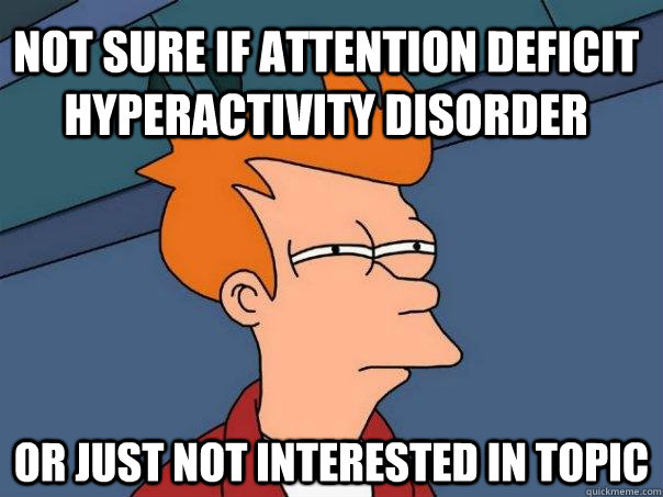 Not sure if Attention deficit hyperactivity disorder Or just not interested in topic - Not sure if Attention deficit hyperactivity disorder Or just not interested in topic  Futurama Fry