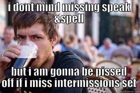 I DONT MIND MISSING SPEAK &SPELL BUT I AM GONNA BE PISSED OFF IF I MISS INTERMISSIONS SET Lazy College Senior