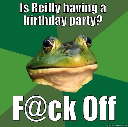 IS REILLY HAVING A BIRTHDAY PARTY?  F@CK OFF Foul Bachelor Frog