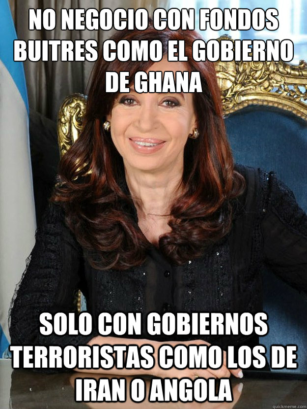 NO NEGOCIO CON FONDOS BUITRES COMO EL GOBIERNO DE GHANA SOLO CON GOBIERNOS TERRORISTAS COMO LOS DE IRAN O ANGOLA - NO NEGOCIO CON FONDOS BUITRES COMO EL GOBIERNO DE GHANA SOLO CON GOBIERNOS TERRORISTAS COMO LOS DE IRAN O ANGOLA  Cristina Kirchner