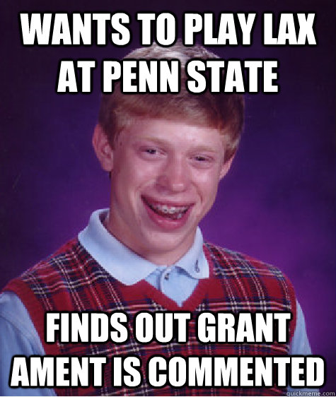 Wants to play lax at Penn State Finds out Grant Ament is commented  Bad Luck Brian