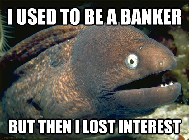 I USED TO BE A BANKER BUT THEN I LOST INTEREST  Bad Joke Eel