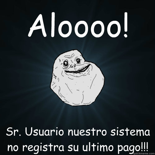 Aloooo! Sr. Usuario nuestro sistema no registra su ultimo pago!!!  Forever Alone