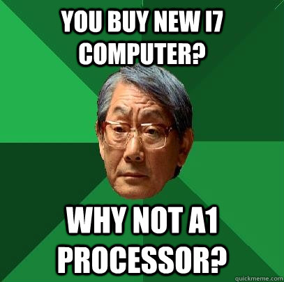 You buy new i7 computer? Why not A1 processor?  High Expectations Asian Father