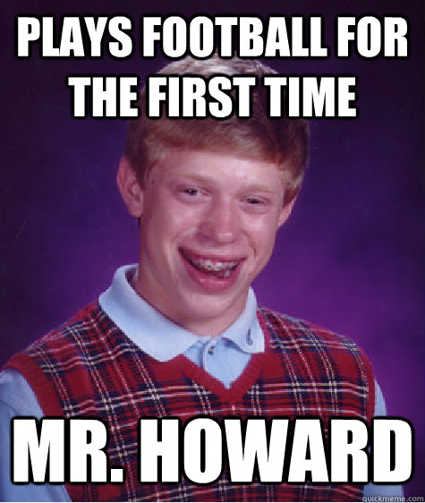 plays football for the first time Mr. Howard  Bad Luck Brian