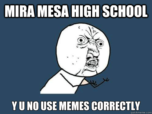 Mira Mesa High School y u no use memes correctly  Y U No