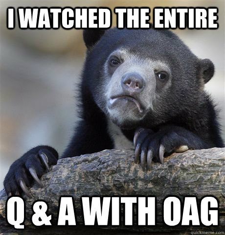 i watched the entire Q & A with OAG - i watched the entire Q & A with OAG  Confession Bear