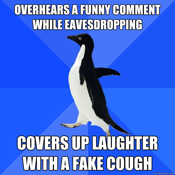 overhears a funny comment while eavesdropping covers up laughter with a fake cough - overhears a funny comment while eavesdropping covers up laughter with a fake cough  Socially Awkward Penguin