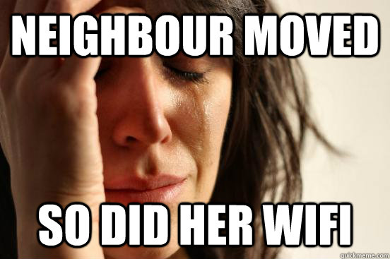 Neighbour moved So did her wifi  First World Problems