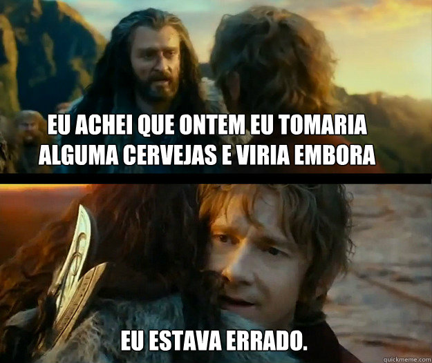 Eu achei que ontem eu tomaria alguma cervejas e viria embora Eu estava errado. - Eu achei que ontem eu tomaria alguma cervejas e viria embora Eu estava errado.  Sudden Change of Heart Thorin