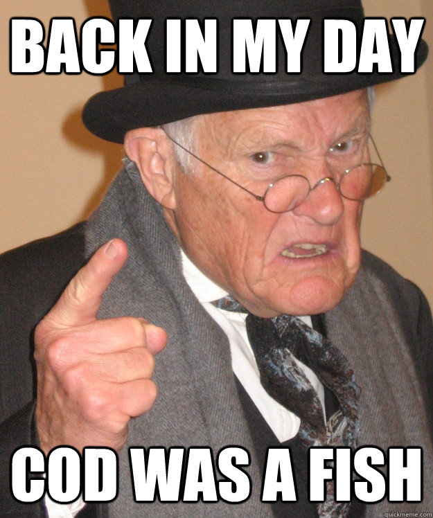 Back in my day  COD was a fish  back in my day