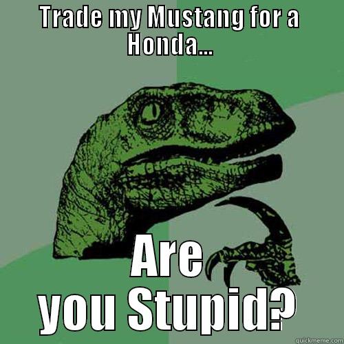 Honda drivers be like... - TRADE MY MUSTANG FOR A HONDA... ARE YOU STUPID? Philosoraptor